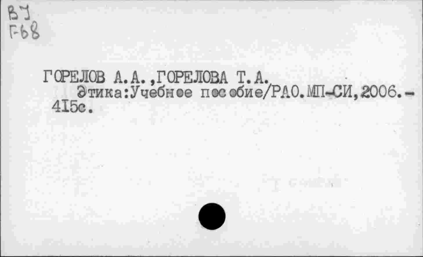 ﻿г-ь4
ГОРЕЛОВ А. А.,ГОРЕЛОВА Т.А.,
0тика:Учебное п®собие/РА0.МП-СИ,2006. 415с.